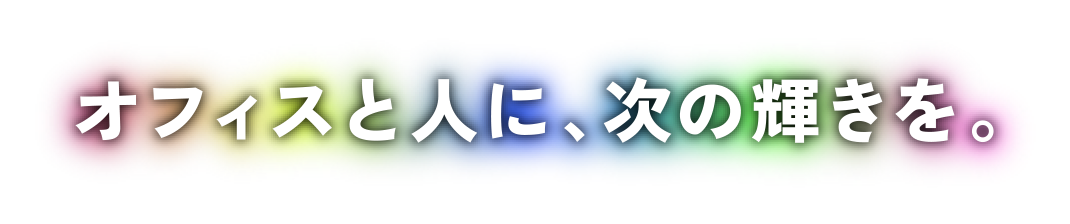 オフィスと人に、次の輝きを。